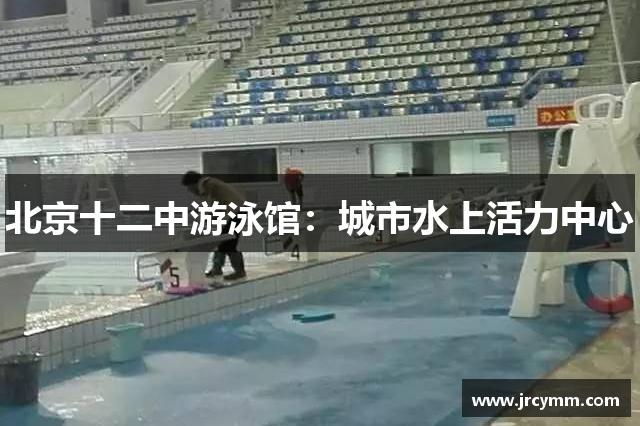 北京十二中游泳馆：城市水上活力中心